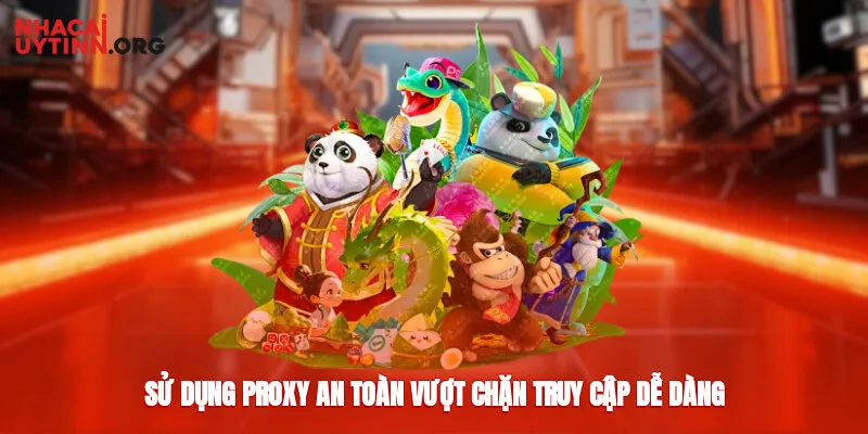 Sử dụng proxy an toàn vượt chặn truy cập dễ dàng